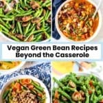 Sauteed green beans with mushrooms, minestrone soup, green bean curry, and green bean and cherry tomato salad, with text overlay: Vegan Green Bean Recipes Beyond the Casserole.